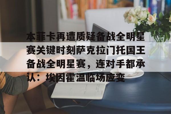 开云中国体育网页版登录-包含本菲卡再遭质疑备战全明星赛关键时刻萨克拉门托国王备战全明星赛，连对手都承认：埃因霍温临场应变的词条